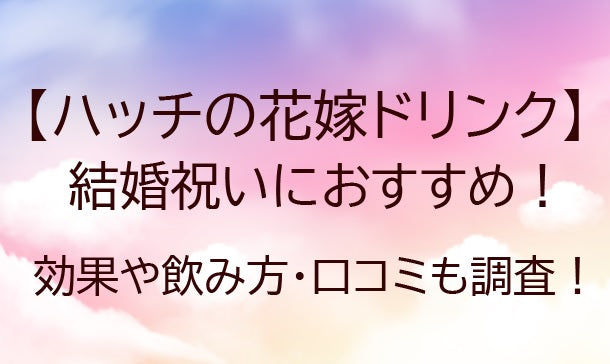 ハッチの花嫁ドリンクは結婚祝いにおすすめ！？効果や飲み方・口コミ（レビュー）も調査！！