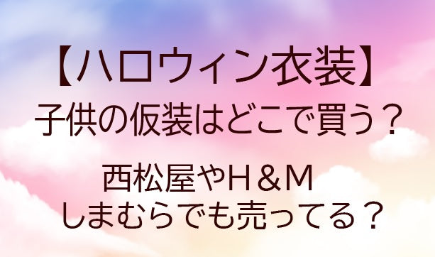 ハロウィン衣装(子供の仮装)はどこで買う？西松屋やH＆M・しまむらでも売ってる？