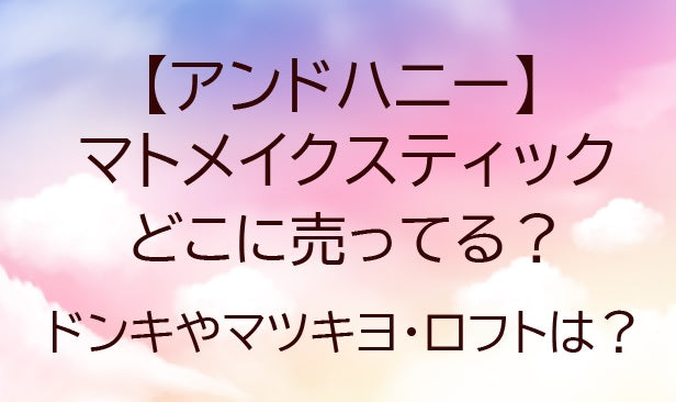 アンドハニーマトメイクスティックどこに売ってる？ドンキ/マツキヨ/ロフトなど売ってる場所は？