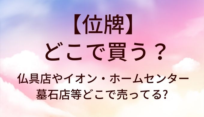 位牌はどこで買う?仏具店やイオン・ホームセンターや墓石店等どこで売ってる?