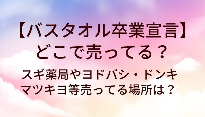 バスタオル卒業宣言はどこで売ってる？スギ薬局やヨドバシ・ドンキやマツキヨ等売ってる場所は？