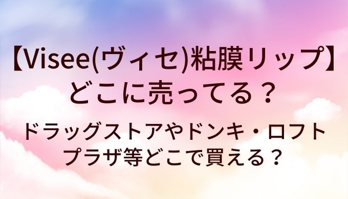 ヴィセ粘膜リップはどこに売ってる？ドラッグストアやドンキ・ロフトやプラザ等どこで買える？