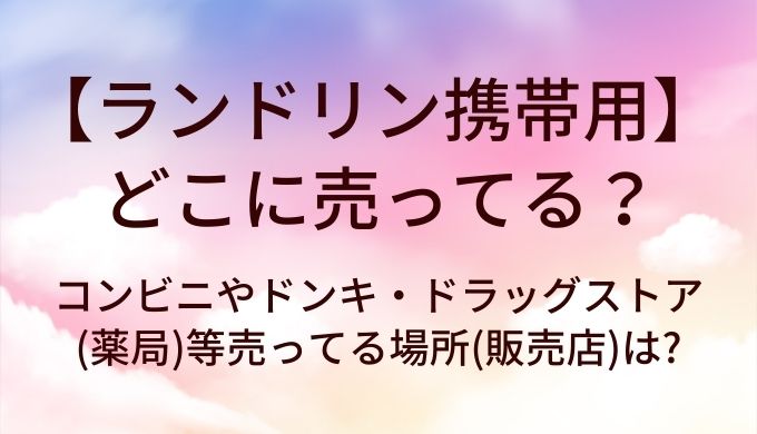 ランドリン携帯用はどこに売ってる？コンビニやドンキ・ドラッグストア(薬局)等売ってる場所(販売店)は？