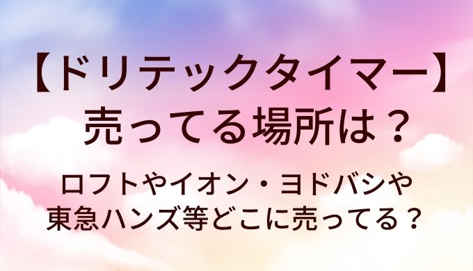 ドリテックタイマーが売ってる場所は？ロフトやイオン・ヨドバシや東急ハンズ等どこに売ってる？