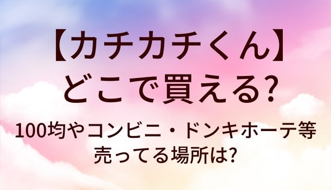 カチカチくんはどこで買える?100均やコンビニ・ドンキホーテ等売ってる場所は?
