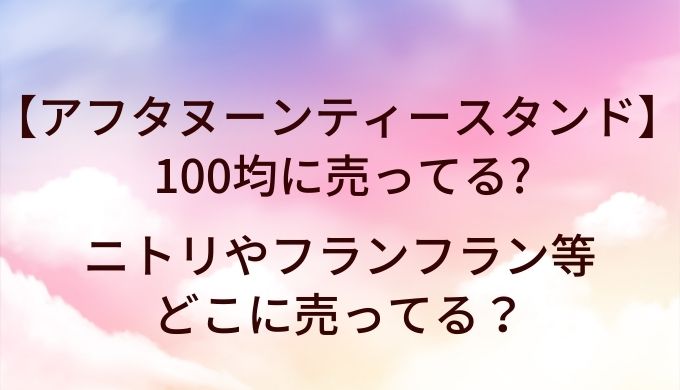 アフタヌーンティースタンドは100均に売ってる？ニトリやフランフラン等どこに売ってる？