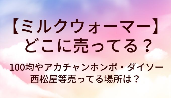 ミルクウォーマーはどこに売ってる？100均やアカチャンホンポ・ダイソーや西松屋等売ってる場所は？