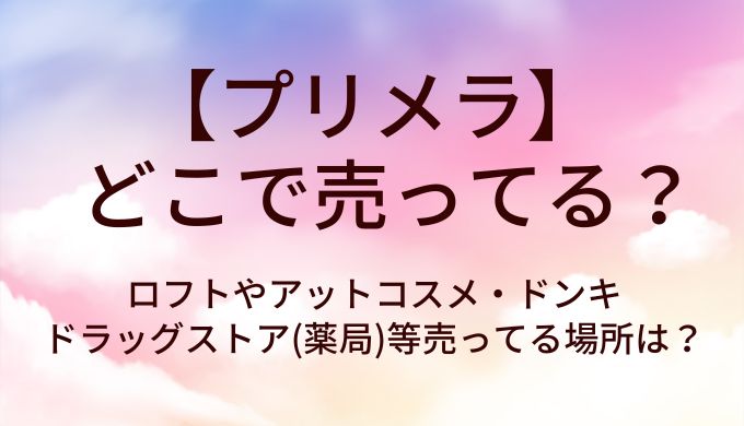 プリメラはどこで売ってる？ロフトやアットコスメ・ドンキやドラッグストア(薬局)等売ってる場所は？