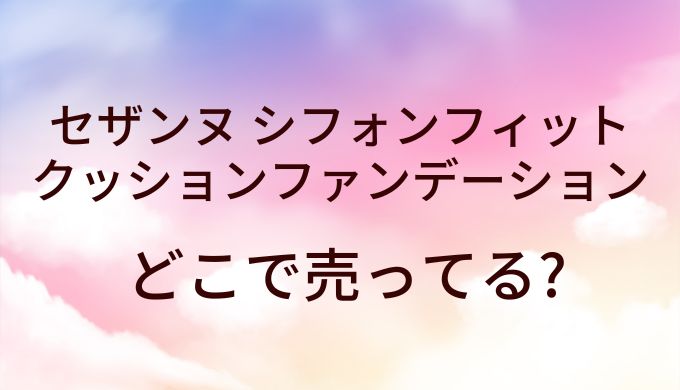 セザンヌ シフォンフィットクッションファンデーションはどこで売ってる？ドンキや薬局?