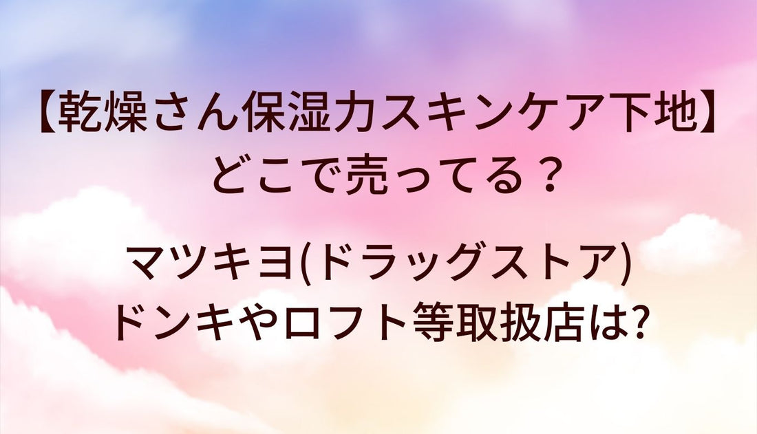 乾燥さん保湿力スキンケア下地はどこで売ってる？マツキヨ(ドラッグストア)やドンキ・ロフト等取扱店は?
