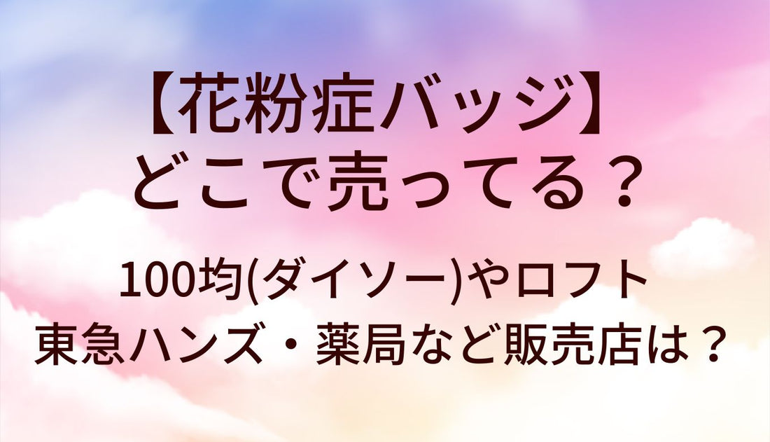 花粉症バッチはどこで売ってる？100均(ダイソー)やロフト・東急ハンズ・薬局など販売店は？